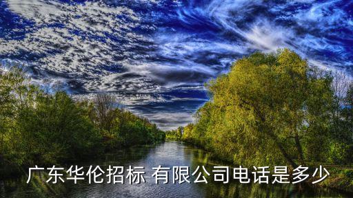  廣東華倫招標 有限公司電話是多少