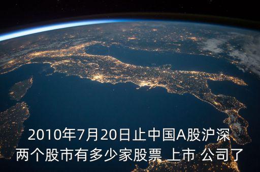 2010年7月20日止中國A股滬深兩個(gè)股市有多少家股票 上市 公司了