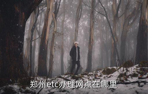 鄭州etc辦理網點在哪里
