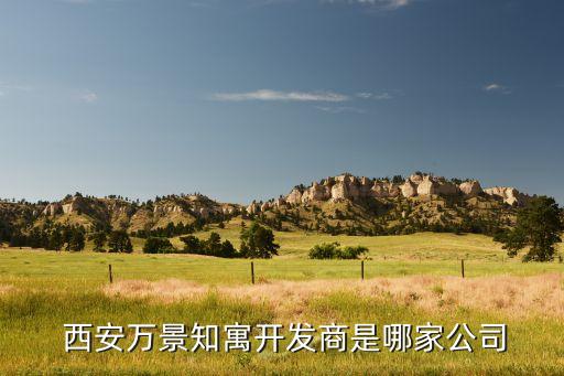  西安萬(wàn)景知寓開發(fā)商是哪家公司