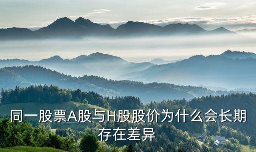 同一股票A股與H股股價為什么會長期存在差異
