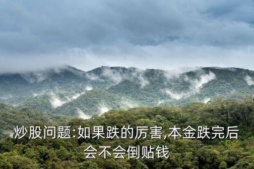 炒股問(wèn)題:如果跌的厲害,本金跌完后會(huì)不會(huì)倒貼錢