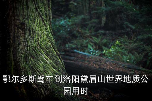 鄂爾多斯駕車(chē)到洛陽(yáng)黛眉山世界地質(zhì)公園用時(shí)