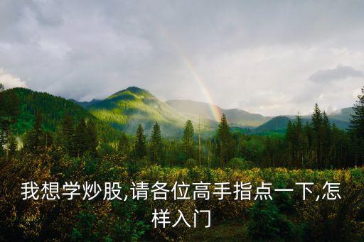 我想學炒股,請各位高手指點一下,怎樣入門