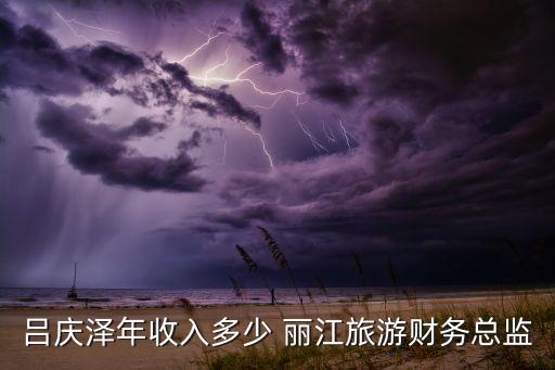 呂慶澤年收入多少 麗江旅游財務(wù)總監(jiān)
