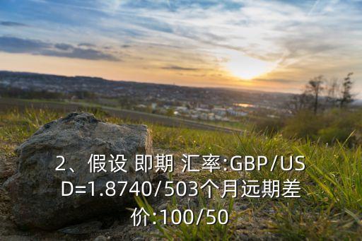 2、假設 即期 匯率:GBP/USD=1.8740/503個月遠期差價:100/50