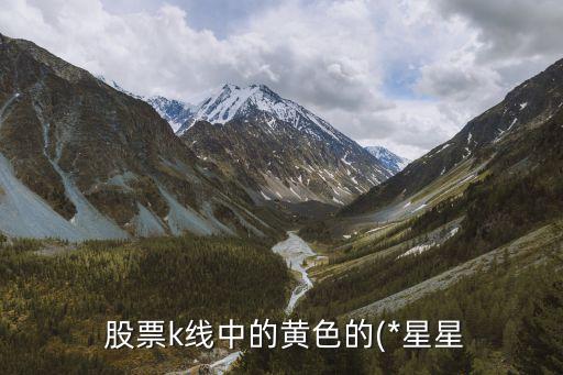  股票k線(xiàn)中的黃色的(*星星