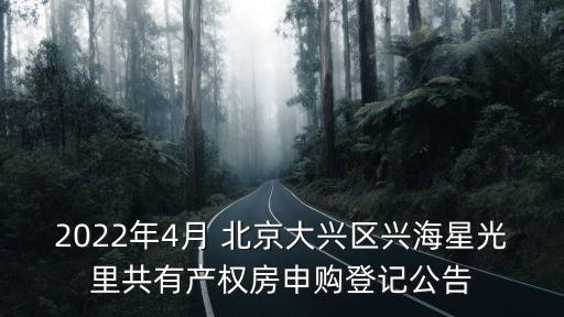 2022年4月 北京大興區(qū)興海星光里共有產權房申購登記公告