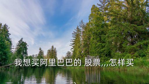 我想買阿里巴巴的 股票,,,怎樣買、