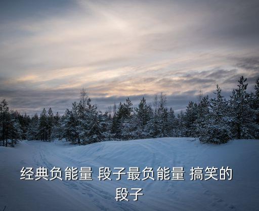 經典負能量 段子最負能量 搞笑的 段子