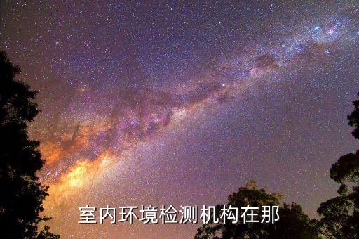 室內(nèi)環(huán)境檢測(cè)機(jī)構(gòu)在那