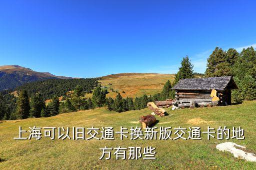 上?？梢耘f交通卡換新版交通卡的地方有那些