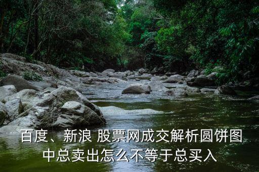  百度、新浪 股票網(wǎng)成交解析圓餅圖中總賣出怎么不等于總買入