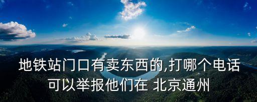  地鐵站門口有賣東西的,打哪個電話可以舉報他們在 北京通州