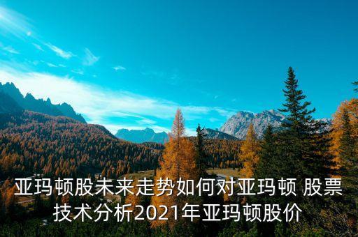 亞瑪頓股未來走勢如何對亞瑪頓 股票技術(shù)分析2021年亞瑪頓股價(jià)