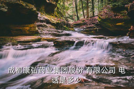 成都康弘藥業(yè)集團(tuán)股份 有限公司 電話(huà)是多少