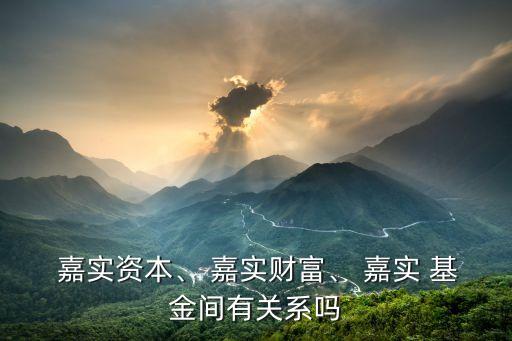  嘉實(shí)資本、 嘉實(shí)財(cái)富、 嘉實(shí) 基金間有關(guān)系嗎