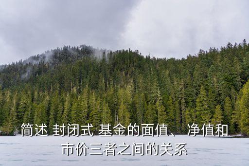 簡述 封閉式 基金的面值、 凈值和市價三者之間的關(guān)系