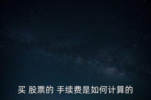 買 股票的 手續(xù)費(fèi)是如何計算的