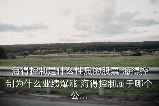  海得控制是什么性質(zhì)的股票 海得控制為什么業(yè)績爆漲 海得控制屬于哪個公...