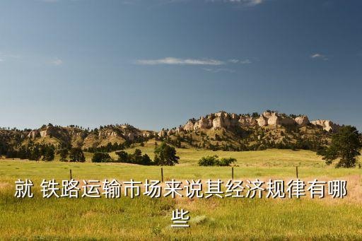 就 鐵路運輸市場來說其經(jīng)濟規(guī)律有哪些