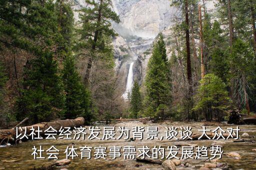 以社會經(jīng)濟(jì)發(fā)展為背景,談?wù)?大眾對社會 體育賽事需求的發(fā)展趨勢