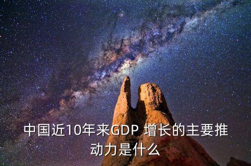 中國近10年來GDP 增長的主要推動(dòng)力是什么