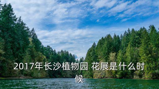 2017年長沙植物園 花展是什么時(shí)候