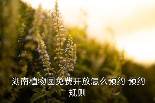  湖南植物園免費(fèi)開放怎么預(yù)約 預(yù)約規(guī)則