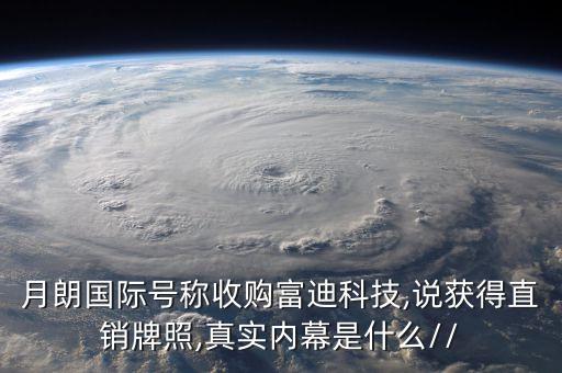 月朗國(guó)際號(hào)稱收購(gòu)富迪科技,說(shuō)獲得直銷牌照,真實(shí)內(nèi)幕是什么//