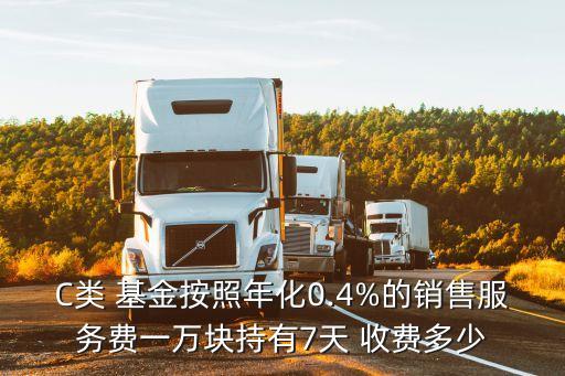 C類(lèi) 基金按照年化0.4%的銷(xiāo)售服務(wù)費(fèi)一萬(wàn)塊持有7天 收費(fèi)多少