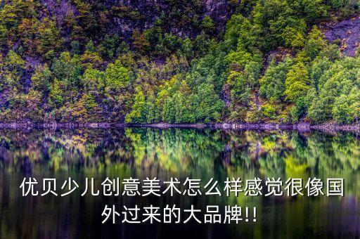  優(yōu)貝少兒創(chuàng)意美術(shù)怎么樣感覺(jué)很像國(guó)外過(guò)來(lái)的大品牌!!