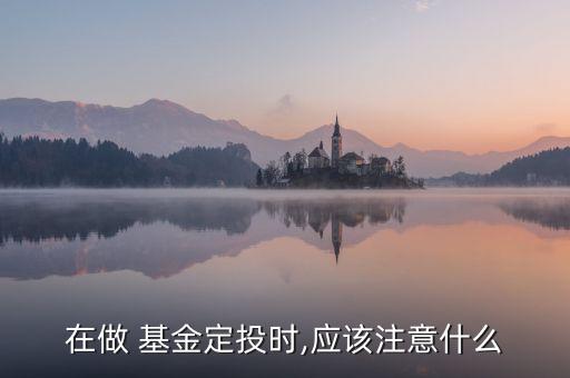 在做 基金定投時,應該注意什么