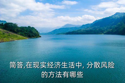 簡答,在現(xiàn)實(shí)經(jīng)濟(jì)生活中, 分散風(fēng)險(xiǎn)的方法有哪些