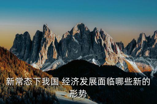 新常態(tài)下我國 經(jīng)濟(jì)發(fā)展面臨哪些新的形勢(shì)