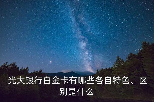  光大銀行白金卡有哪些各自特色、區(qū)別是什么