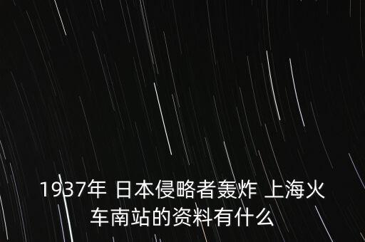 1937年 日本侵略者轟炸 上?；疖嚹险镜馁Y料有什么