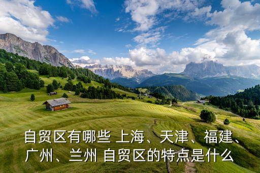  自貿(mào)區(qū)有哪些 上海、天津、福建、廣州、蘭州 自貿(mào)區(qū)的特點(diǎn)是什么