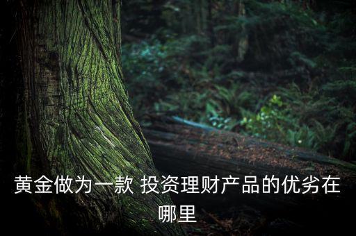 黃金做為一款 投資理財產(chǎn)品的優(yōu)劣在哪里