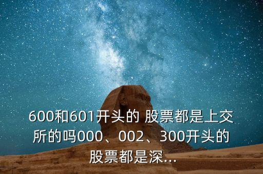 600和601開頭的 股票都是上交所的嗎000、002、300開頭的 股票都是深...