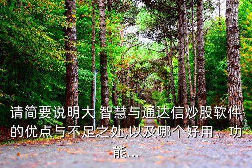 請(qǐng)簡(jiǎn)要說(shuō)明大 智慧與通達(dá)信炒股軟件的優(yōu)點(diǎn)與不足之處,以及哪個(gè)好用、功能...