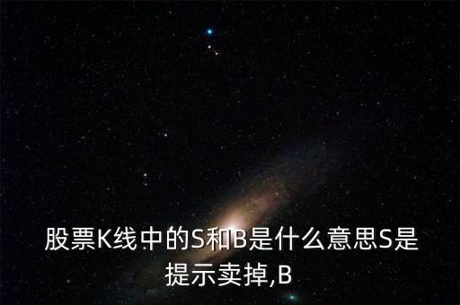  股票K線中的S和B是什么意思S是提示賣(mài)掉,B