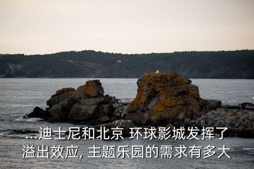...迪士尼和北京 環(huán)球影城發(fā)揮了溢出效應, 主題樂園的需求有多大