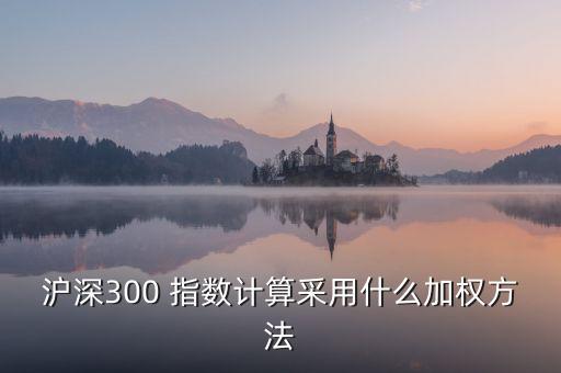 滬深300 指數(shù)計算采用什么加權方法