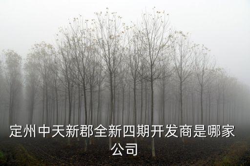 定州中天新郡全新四期開(kāi)發(fā)商是哪家 公司