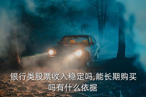  銀行類股票收入穩(wěn)定嗎,能長(zhǎng)期購(gòu)買嗎有什么依據(jù)