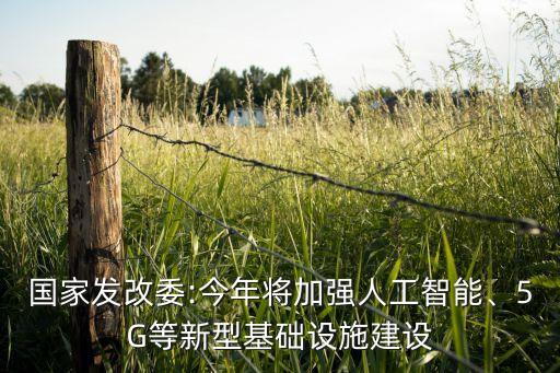 國(guó)家發(fā)改委:今年將加強(qiáng)人工智能、5G等新型基礎(chǔ)設(shè)施建設(shè)