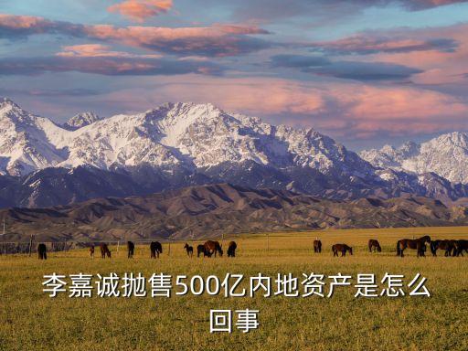  李嘉誠拋售500億內地資產是怎么回事