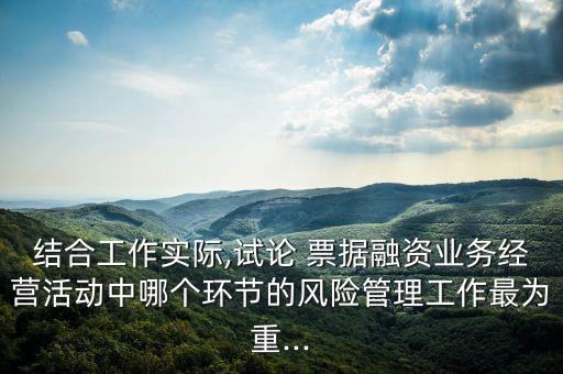 結合工作實際,試論 票據融資業(yè)務經營活動中哪個環(huán)節(jié)的風險管理工作最為重...