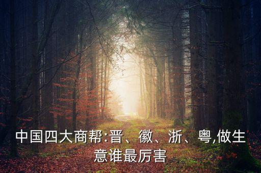 中國四大商幫:晉、徽、浙、粵,做生意誰最厲害